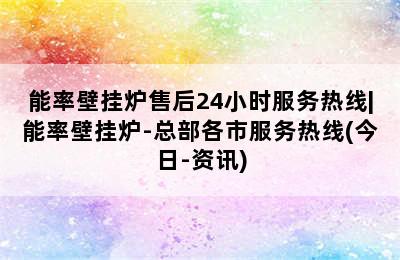 能率壁挂炉售后24小时服务热线|能率壁挂炉-总部各市服务热线(今日-资讯)